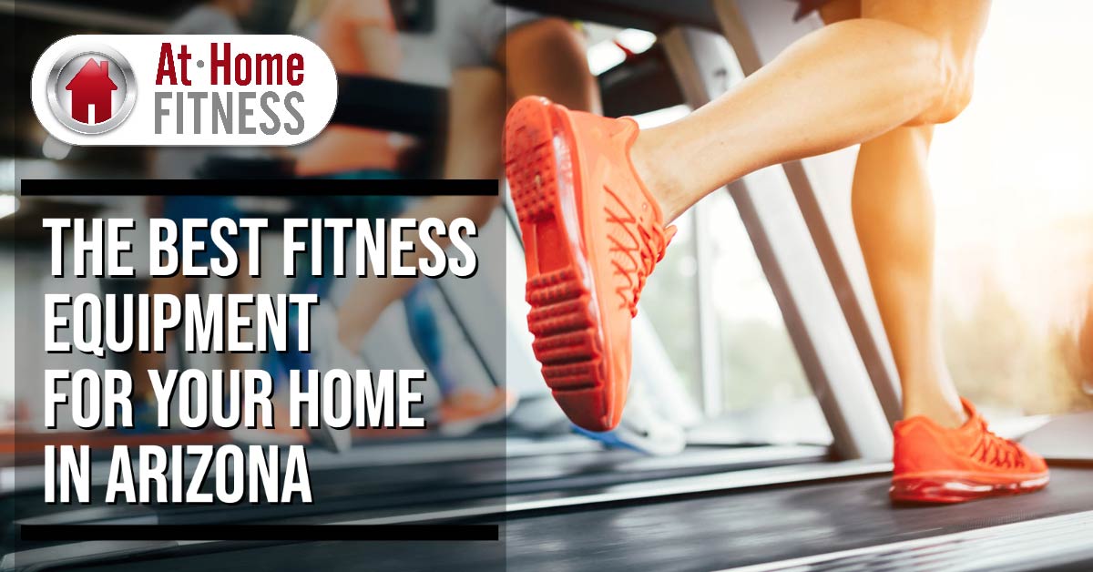 Looking for the Best Fitness Equipment for Your Home in Arizona? AtHomeFitness.com is Here to Help!